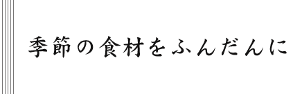 季節の食材をふんだんに